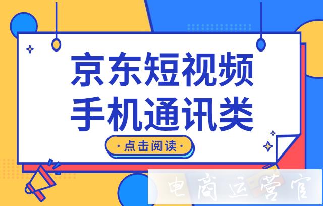 （上）京東短視頻手機(jī)通訊類目商品怎么拍攝&制作?京東短視頻（手機(jī)通訊類）內(nèi)容指南